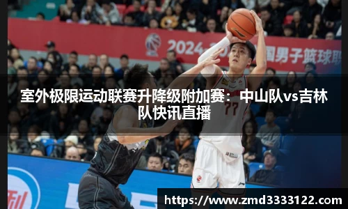 室外极限运动联赛升降级附加赛：中山队vs吉林队快讯直播