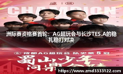 洲际赛资格赛首轮：AG超玩会与长沙TES.A的稳扎稳打对决