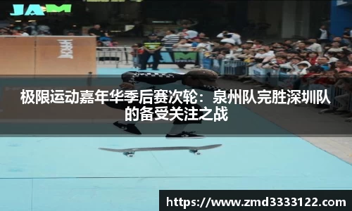 极限运动嘉年华季后赛次轮：泉州队完胜深圳队的备受关注之战