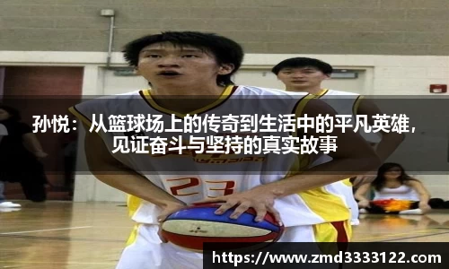 孙悦：从篮球场上的传奇到生活中的平凡英雄，见证奋斗与坚持的真实故事