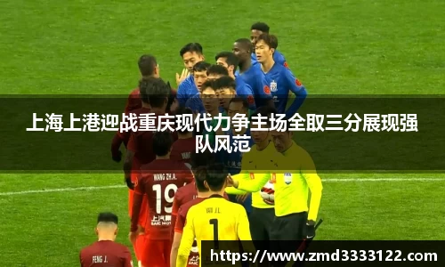上海上港迎战重庆现代力争主场全取三分展现强队风范