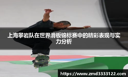 上海攀岩队在世界滑板锦标赛中的精彩表现与实力分析