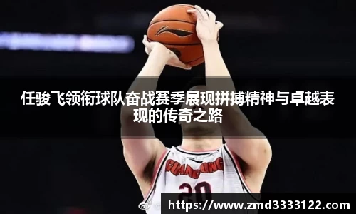 任骏飞领衔球队奋战赛季展现拼搏精神与卓越表现的传奇之路